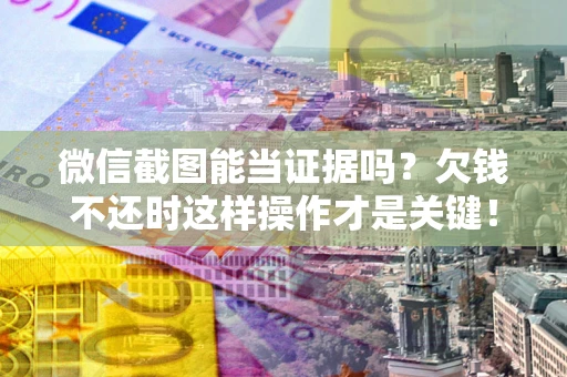 济南微信截图能当证据吗？欠钱不还时这样操作才是关键！